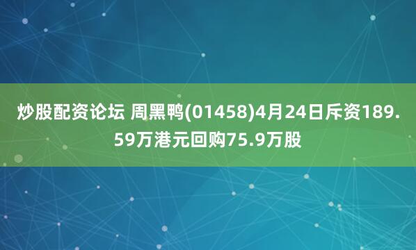 炒股配资论坛 周黑鸭(01458)4月24日斥资189.59万港元回购75.9万股