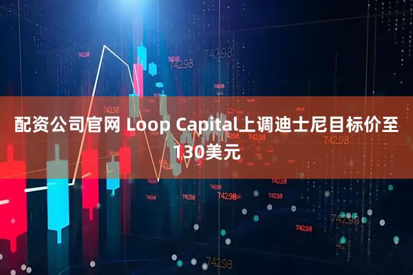 配资公司官网 Loop Capital上调迪士尼目标价至130美元