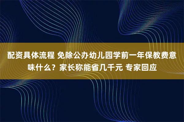 配资具体流程 免除公办幼儿园学前一年保教费意味什么？家长称能省几千元 专家回应