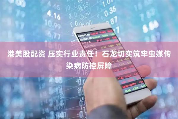 港美股配资 压实行业责任！石龙切实筑牢虫媒传染病防控屏障