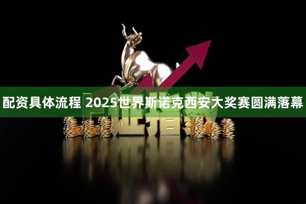 配资具体流程 2025世界斯诺克西安大奖赛圆满落幕