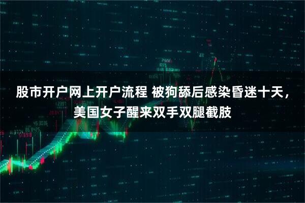 股市开户网上开户流程 被狗舔后感染昏迷十天，美国女子醒来双手双腿截肢