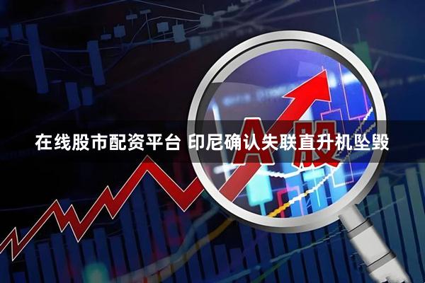 在线股市配资平台 印尼确认失联直升机坠毁