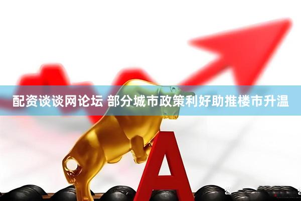 配资谈谈网论坛 部分城市政策利好助推楼市升温
